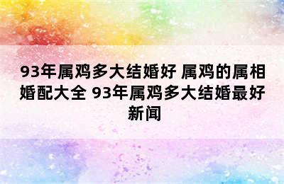 93年属鸡多大结婚好 属鸡的属相婚配大全 93年属鸡多大结婚最好 新闻